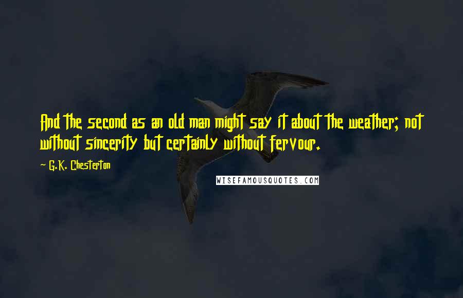 G.K. Chesterton Quotes: And the second as an old man might say it about the weather; not without sincerity but certainly without fervour.