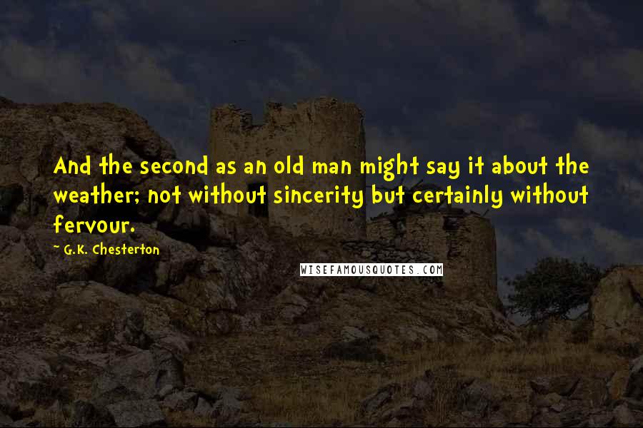 G.K. Chesterton Quotes: And the second as an old man might say it about the weather; not without sincerity but certainly without fervour.