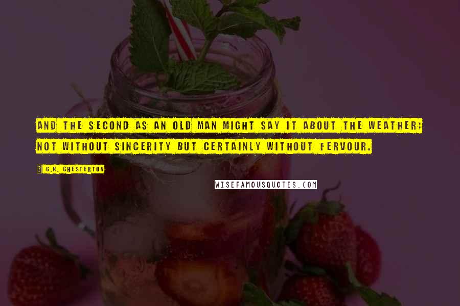 G.K. Chesterton Quotes: And the second as an old man might say it about the weather; not without sincerity but certainly without fervour.