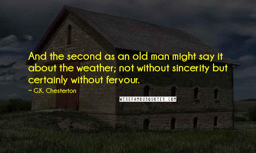 G.K. Chesterton Quotes: And the second as an old man might say it about the weather; not without sincerity but certainly without fervour.