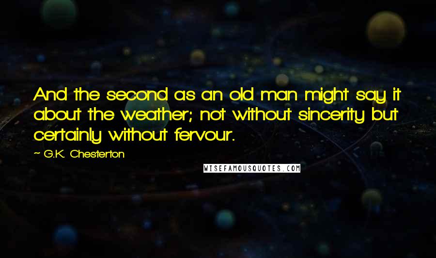 G.K. Chesterton Quotes: And the second as an old man might say it about the weather; not without sincerity but certainly without fervour.