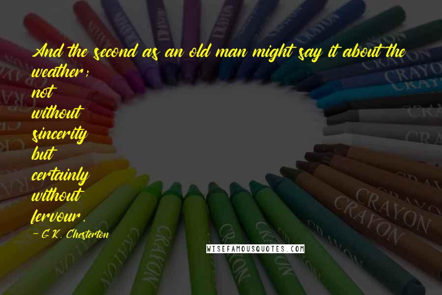 G.K. Chesterton Quotes: And the second as an old man might say it about the weather; not without sincerity but certainly without fervour.