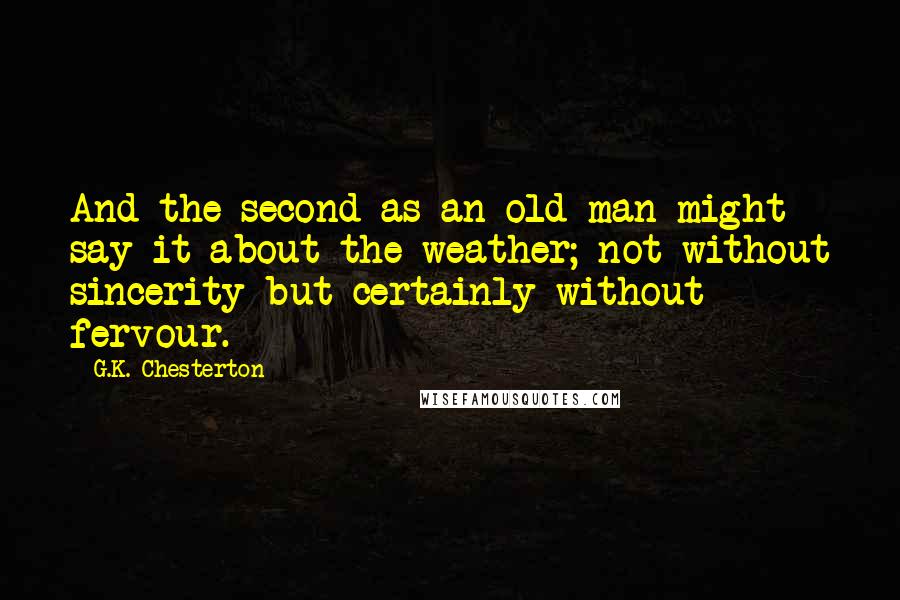 G.K. Chesterton Quotes: And the second as an old man might say it about the weather; not without sincerity but certainly without fervour.