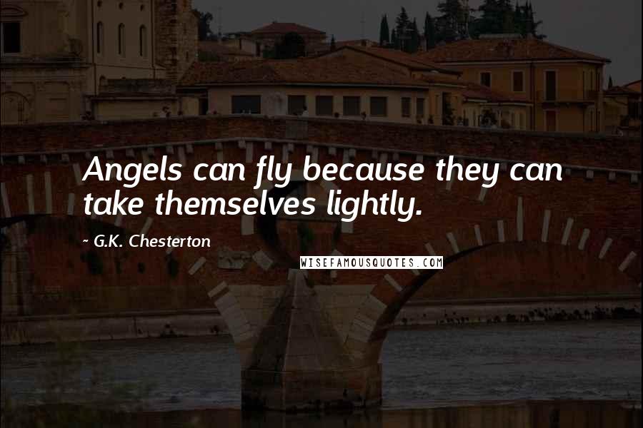 G.K. Chesterton Quotes: Angels can fly because they can take themselves lightly.