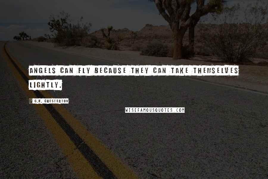 G.K. Chesterton Quotes: Angels can fly because they can take themselves lightly.