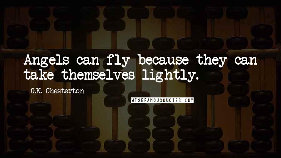 G.K. Chesterton Quotes: Angels can fly because they can take themselves lightly.