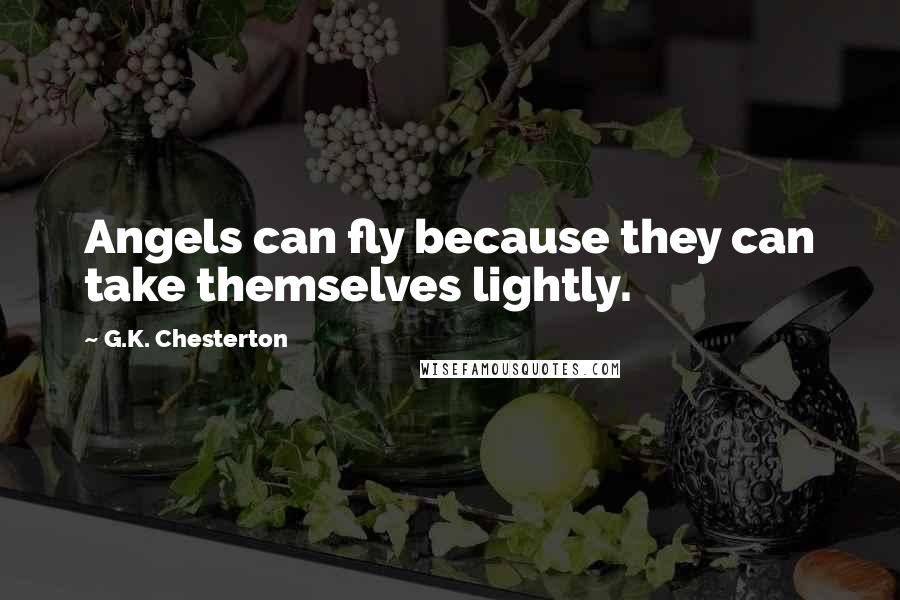 G.K. Chesterton Quotes: Angels can fly because they can take themselves lightly.