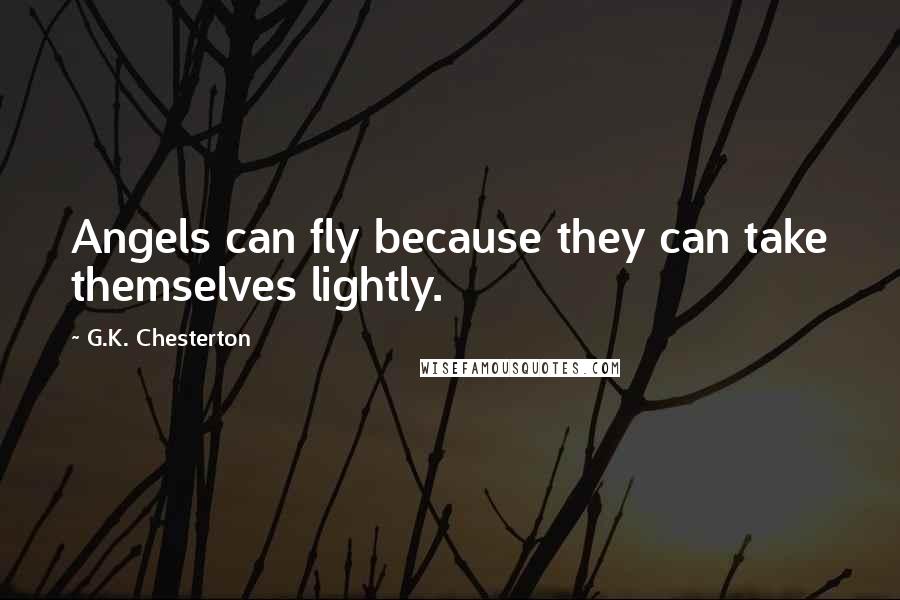 G.K. Chesterton Quotes: Angels can fly because they can take themselves lightly.