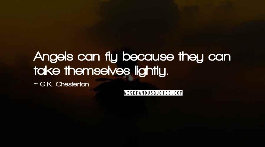 G.K. Chesterton Quotes: Angels can fly because they can take themselves lightly.