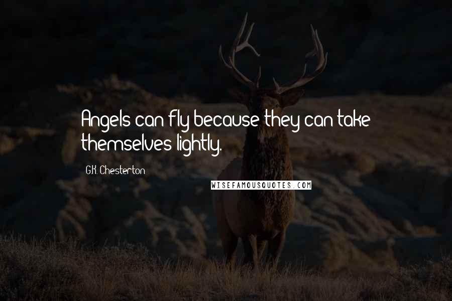 G.K. Chesterton Quotes: Angels can fly because they can take themselves lightly.