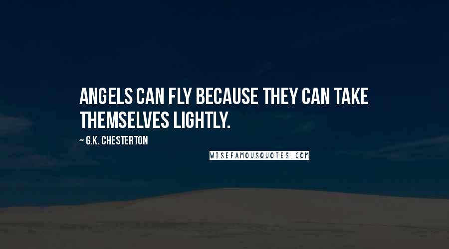 G.K. Chesterton Quotes: Angels can fly because they can take themselves lightly.