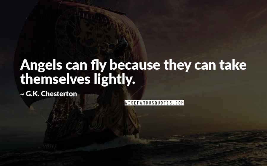 G.K. Chesterton Quotes: Angels can fly because they can take themselves lightly.