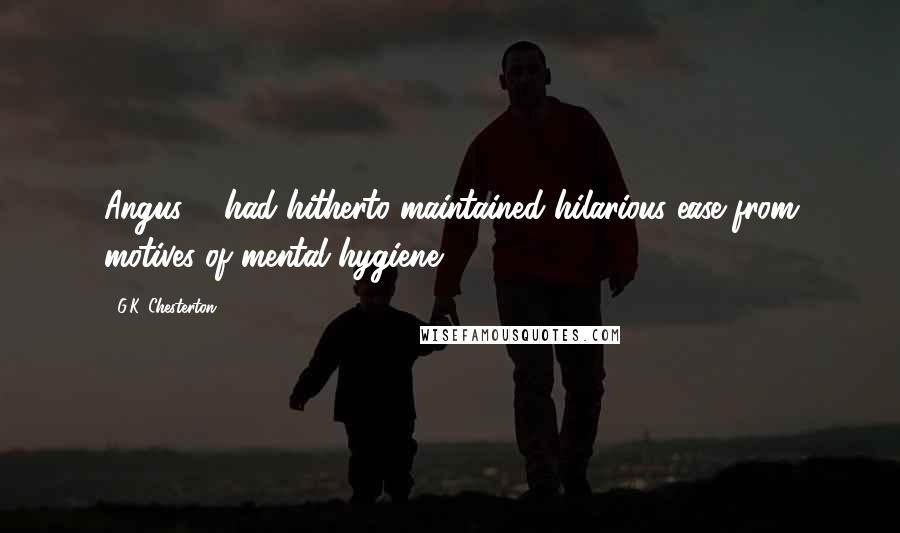 G.K. Chesterton Quotes: Angus ... had hitherto maintained hilarious ease from motives of mental hygiene ...