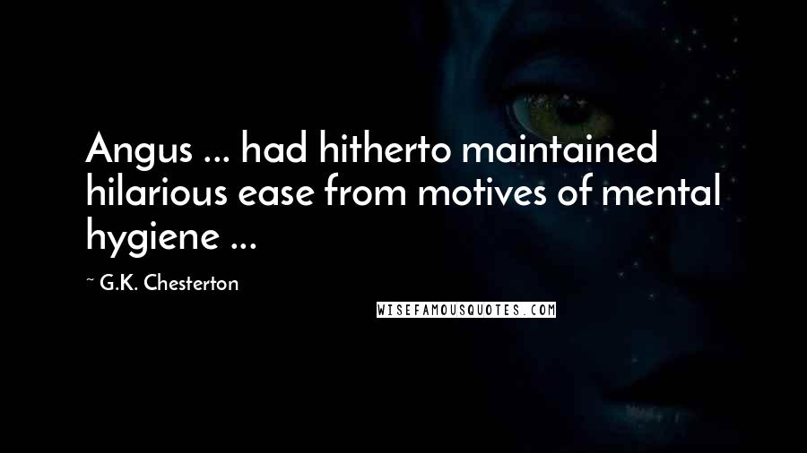 G.K. Chesterton Quotes: Angus ... had hitherto maintained hilarious ease from motives of mental hygiene ...