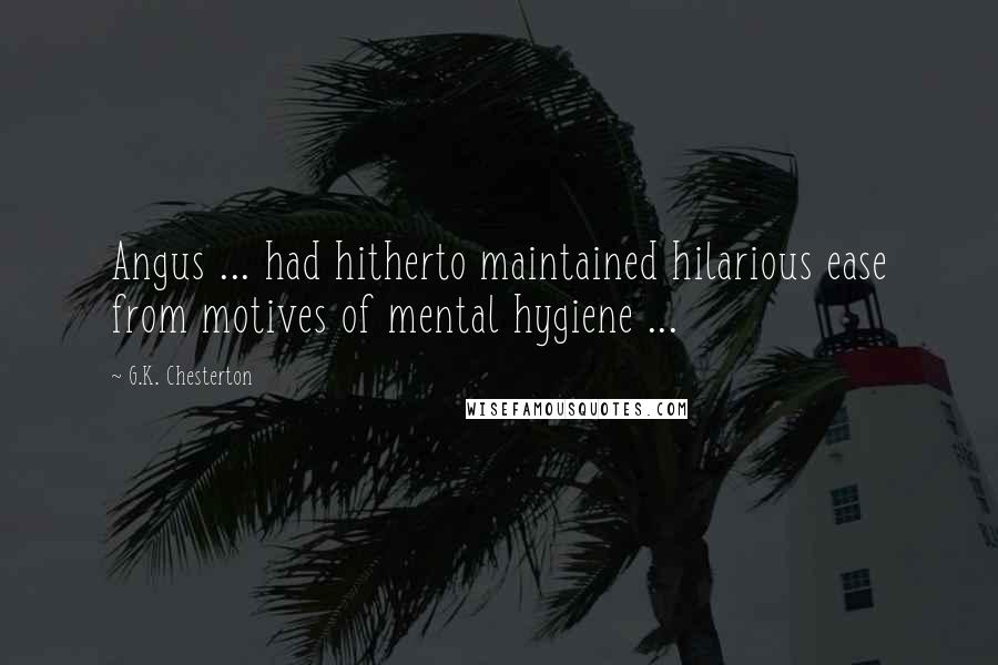 G.K. Chesterton Quotes: Angus ... had hitherto maintained hilarious ease from motives of mental hygiene ...