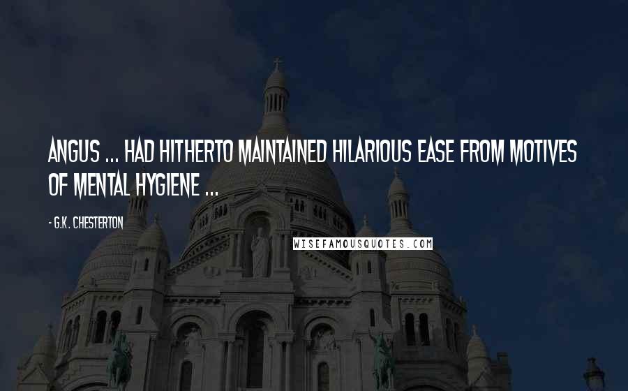 G.K. Chesterton Quotes: Angus ... had hitherto maintained hilarious ease from motives of mental hygiene ...