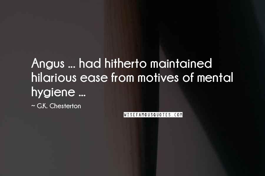 G.K. Chesterton Quotes: Angus ... had hitherto maintained hilarious ease from motives of mental hygiene ...