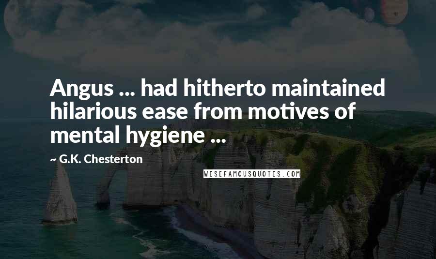 G.K. Chesterton Quotes: Angus ... had hitherto maintained hilarious ease from motives of mental hygiene ...