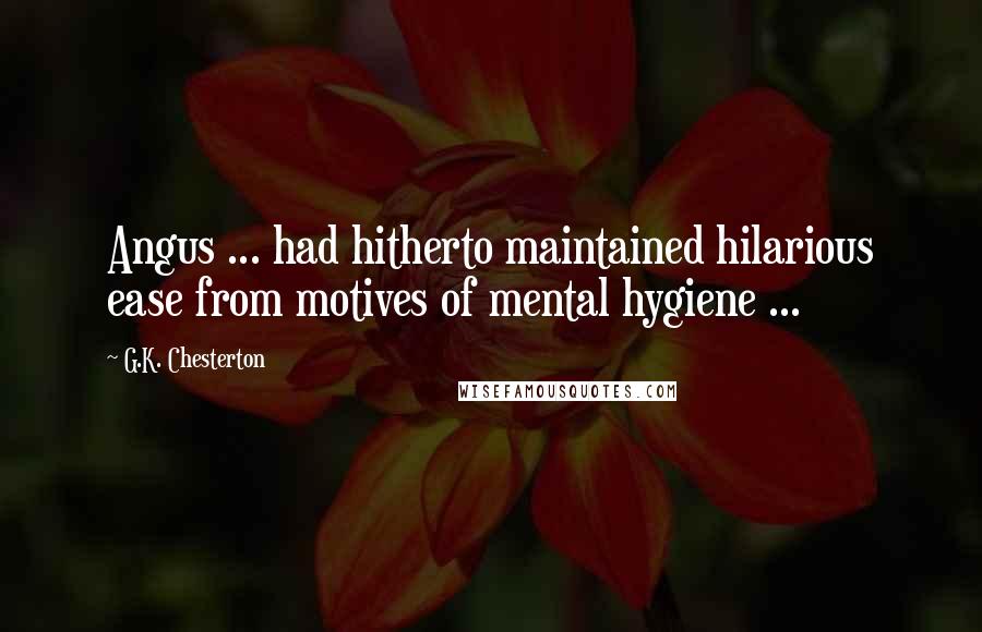 G.K. Chesterton Quotes: Angus ... had hitherto maintained hilarious ease from motives of mental hygiene ...