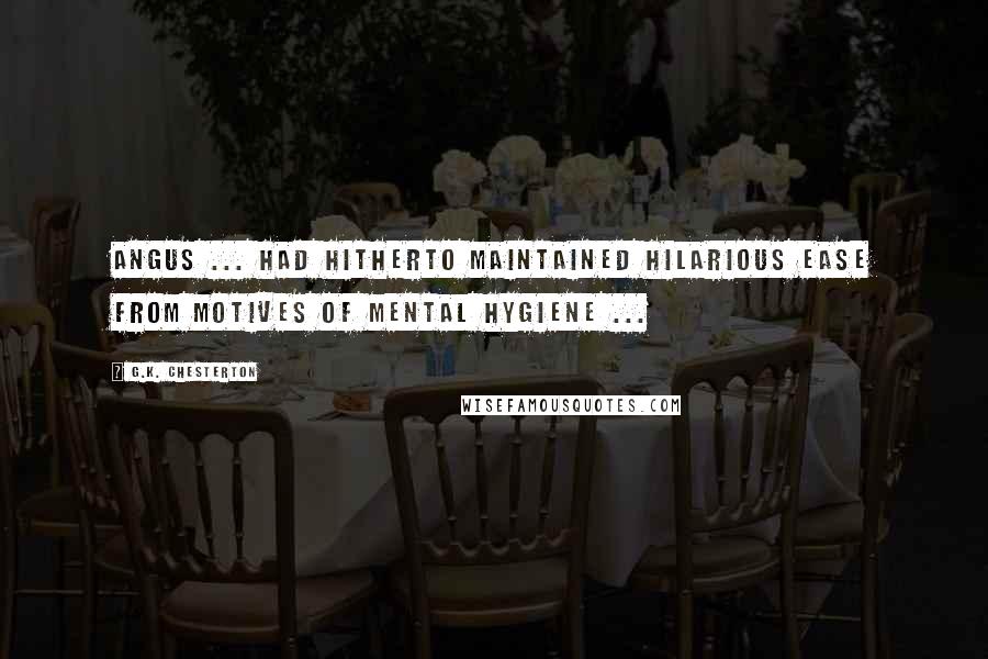 G.K. Chesterton Quotes: Angus ... had hitherto maintained hilarious ease from motives of mental hygiene ...
