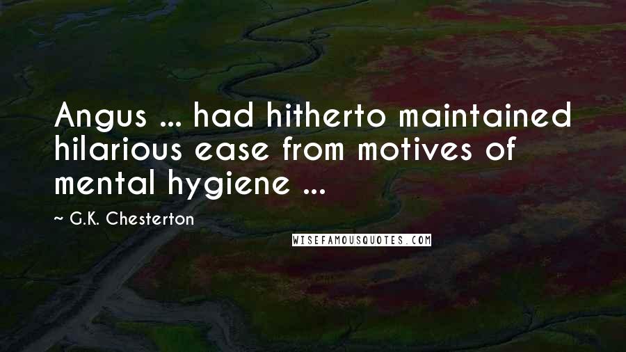 G.K. Chesterton Quotes: Angus ... had hitherto maintained hilarious ease from motives of mental hygiene ...