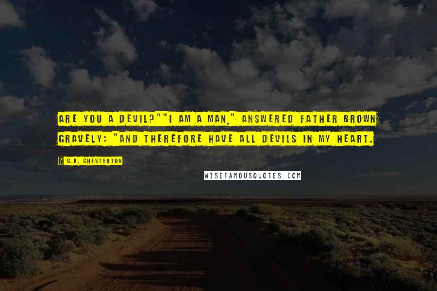 G.K. Chesterton Quotes: Are you a devil?""I am a man," answered Father Brown gravely; "and therefore have all devils in my heart.