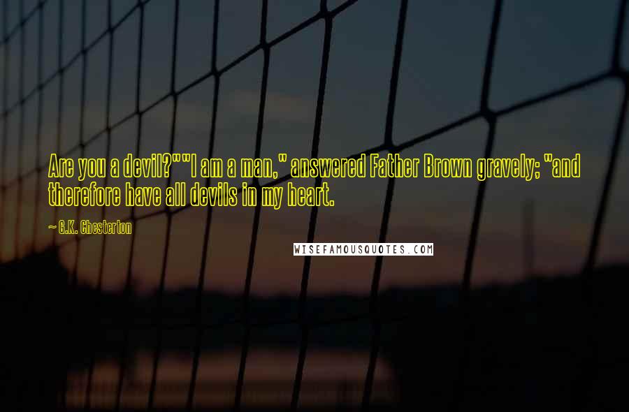 G.K. Chesterton Quotes: Are you a devil?""I am a man," answered Father Brown gravely; "and therefore have all devils in my heart.