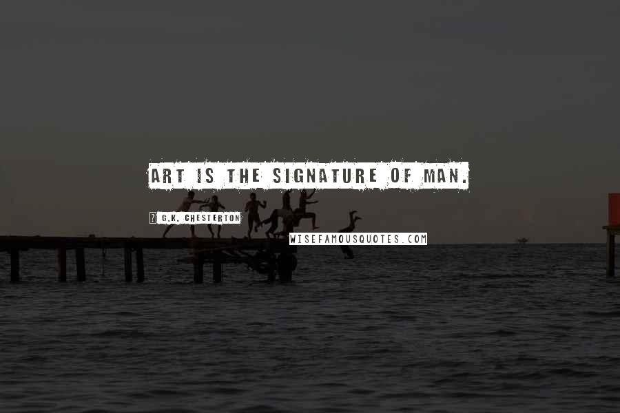 G.K. Chesterton Quotes: Art is the signature of man.