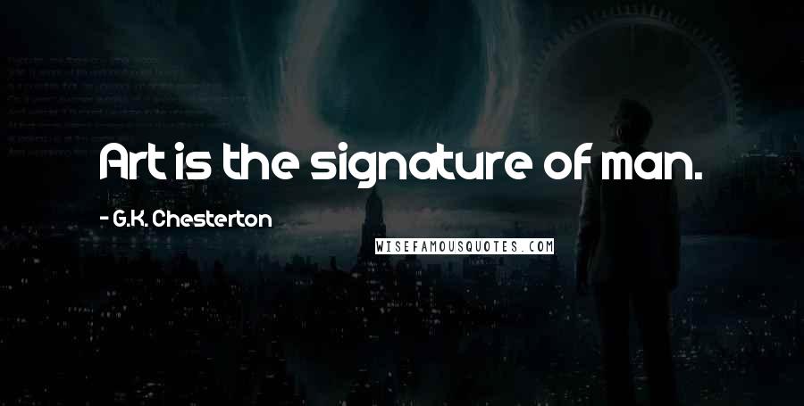 G.K. Chesterton Quotes: Art is the signature of man.