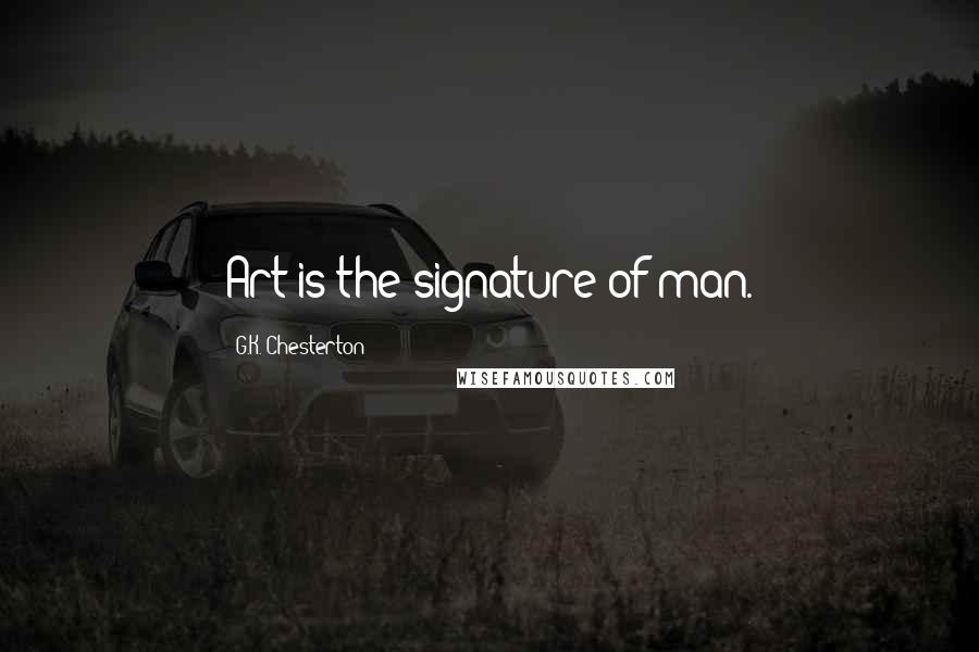 G.K. Chesterton Quotes: Art is the signature of man.