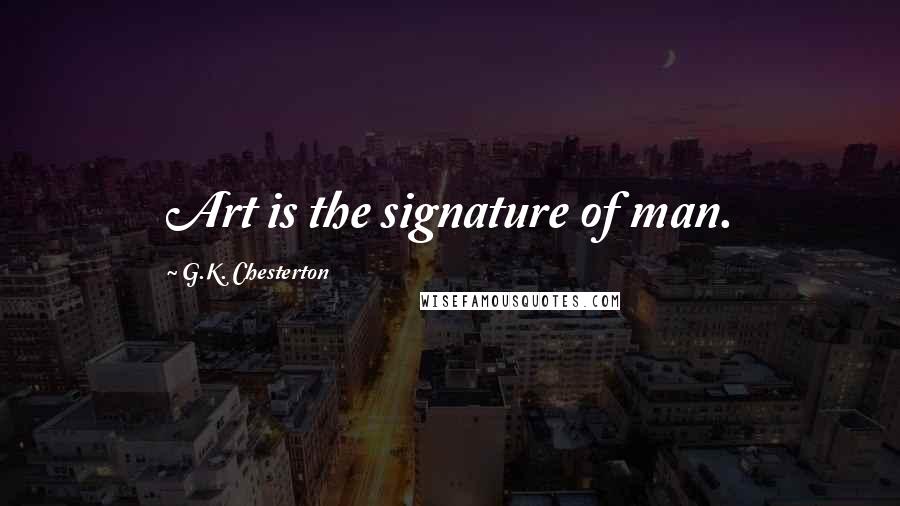 G.K. Chesterton Quotes: Art is the signature of man.