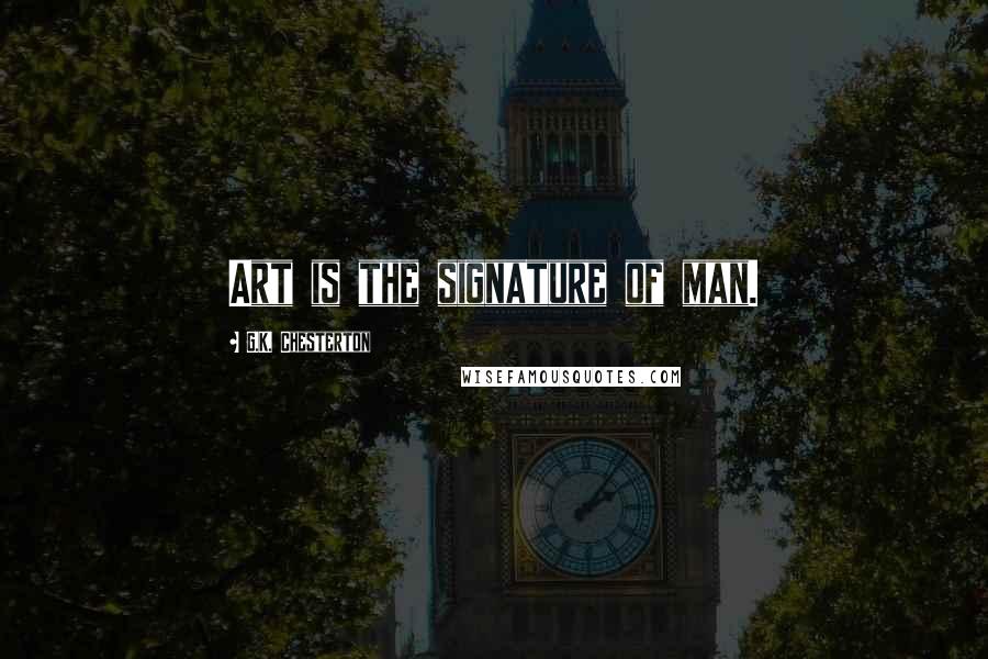 G.K. Chesterton Quotes: Art is the signature of man.