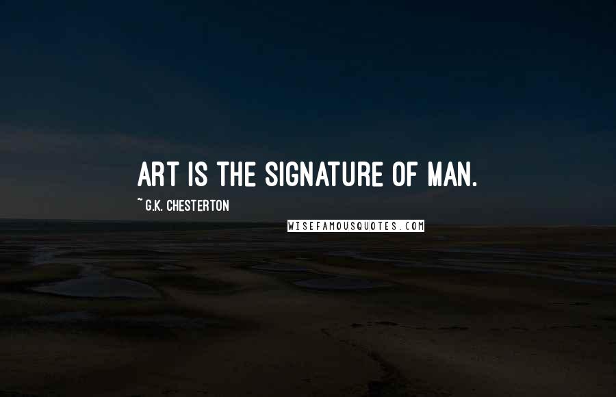 G.K. Chesterton Quotes: Art is the signature of man.
