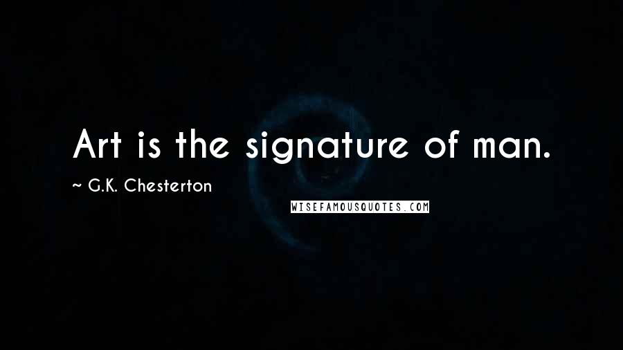 G.K. Chesterton Quotes: Art is the signature of man.