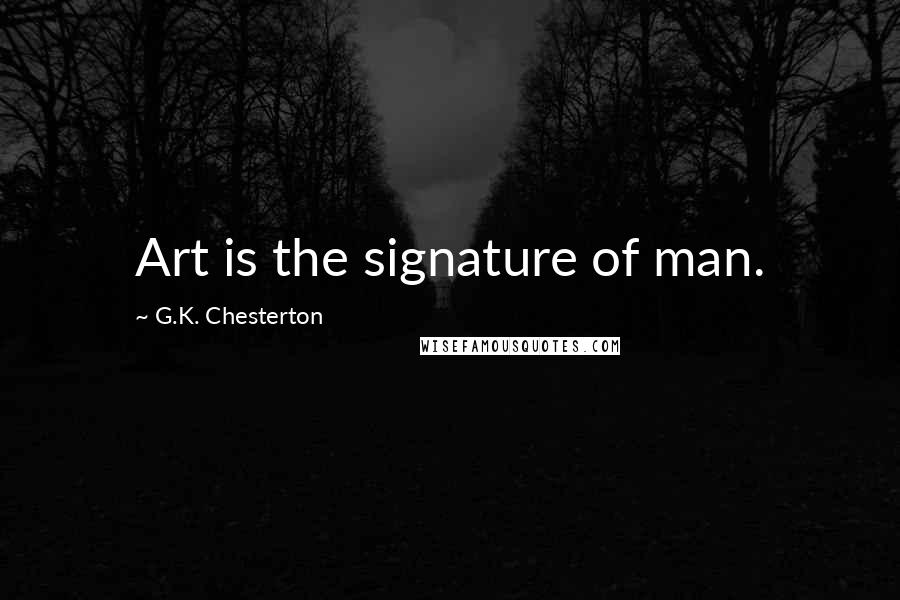G.K. Chesterton Quotes: Art is the signature of man.