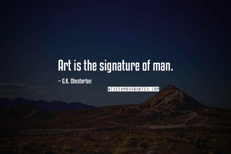 G.K. Chesterton Quotes: Art is the signature of man.