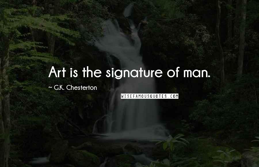 G.K. Chesterton Quotes: Art is the signature of man.