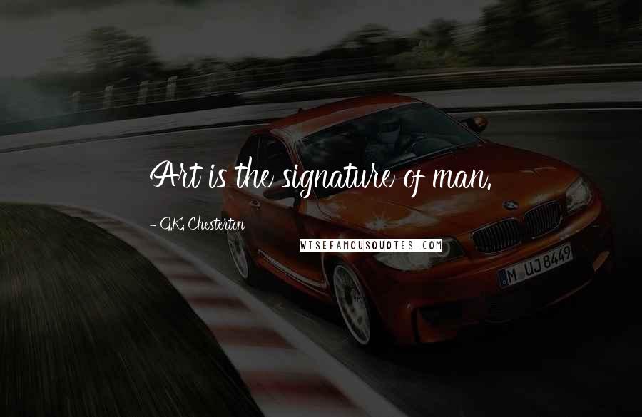 G.K. Chesterton Quotes: Art is the signature of man.