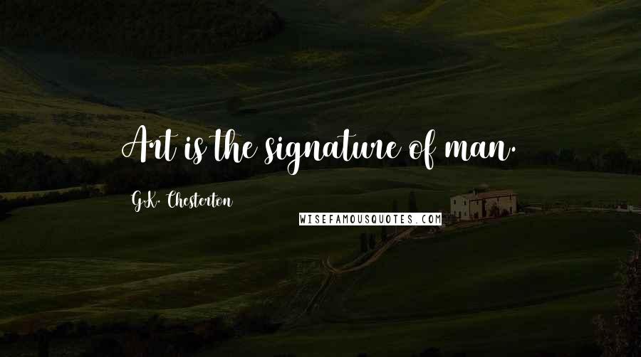 G.K. Chesterton Quotes: Art is the signature of man.