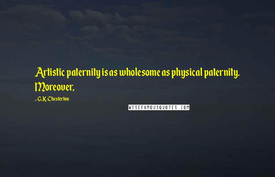 G.K. Chesterton Quotes: Artistic paternity is as wholesome as physical paternity. Moreover,