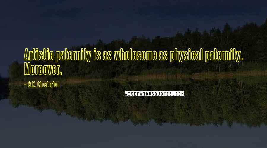 G.K. Chesterton Quotes: Artistic paternity is as wholesome as physical paternity. Moreover,