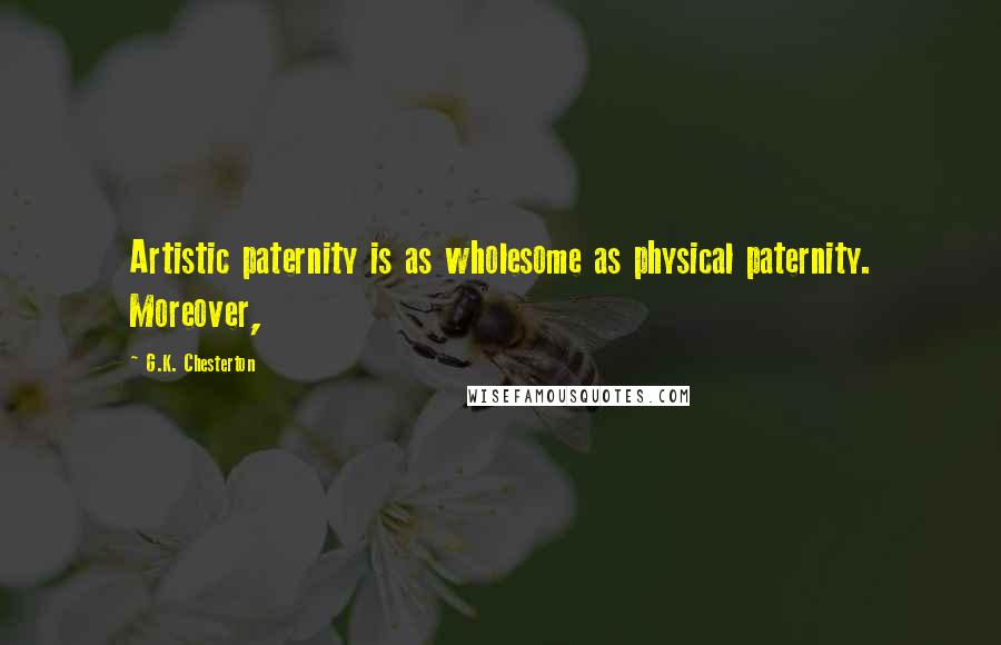 G.K. Chesterton Quotes: Artistic paternity is as wholesome as physical paternity. Moreover,