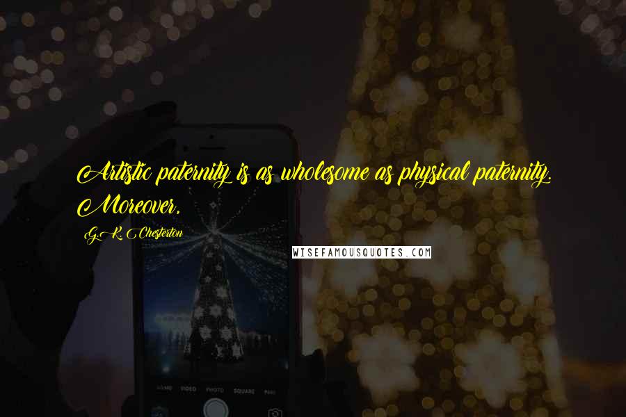 G.K. Chesterton Quotes: Artistic paternity is as wholesome as physical paternity. Moreover,