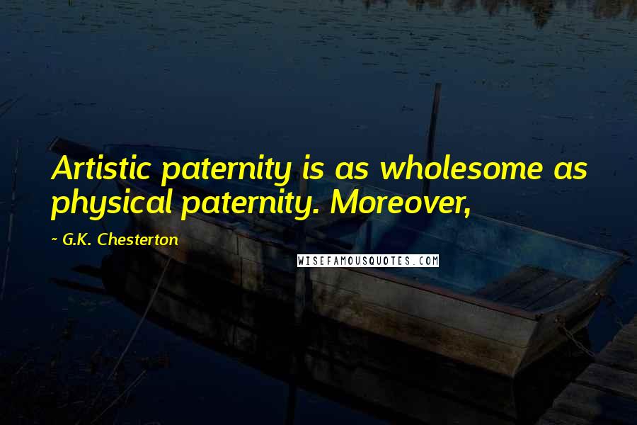 G.K. Chesterton Quotes: Artistic paternity is as wholesome as physical paternity. Moreover,
