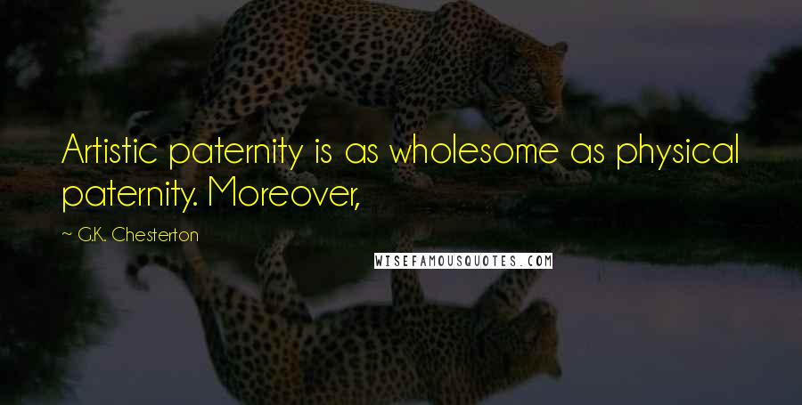 G.K. Chesterton Quotes: Artistic paternity is as wholesome as physical paternity. Moreover,
