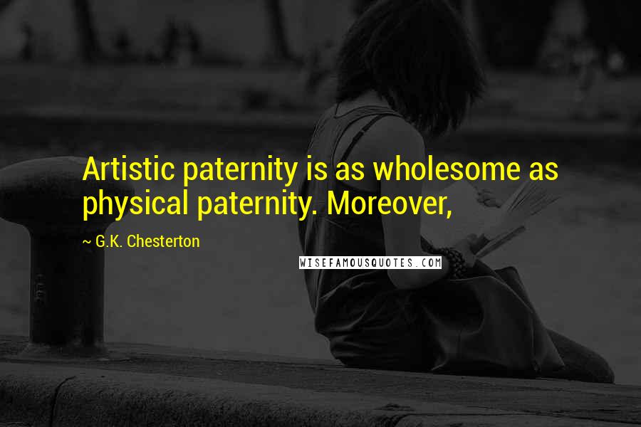 G.K. Chesterton Quotes: Artistic paternity is as wholesome as physical paternity. Moreover,