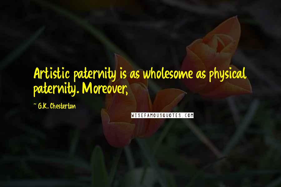 G.K. Chesterton Quotes: Artistic paternity is as wholesome as physical paternity. Moreover,