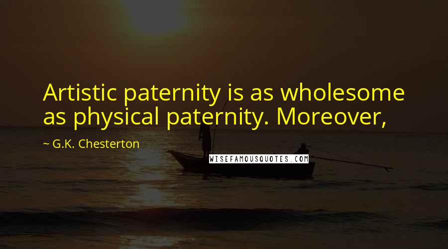 G.K. Chesterton Quotes: Artistic paternity is as wholesome as physical paternity. Moreover,