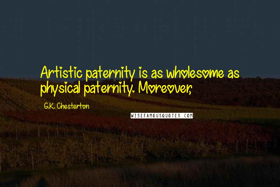 G.K. Chesterton Quotes: Artistic paternity is as wholesome as physical paternity. Moreover,