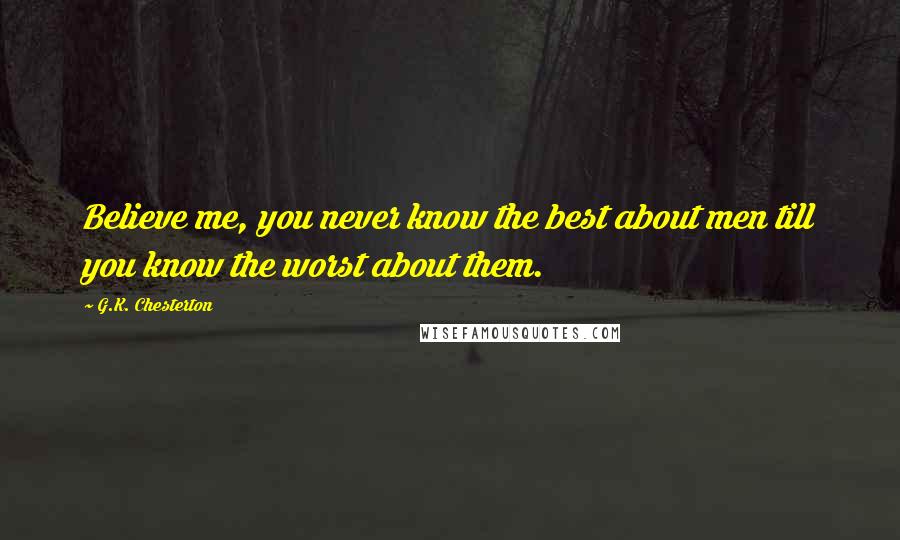G.K. Chesterton Quotes: Believe me, you never know the best about men till you know the worst about them.